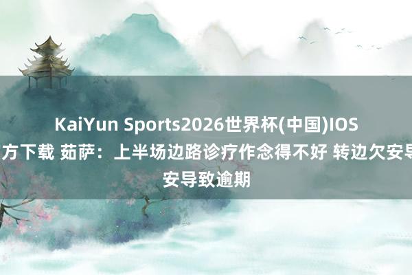 KaiYun Sports2026世界杯(中国)IOS/安卓官方下载 茹萨:上半场边路诊疗作念得不好 转边欠安导致逾期