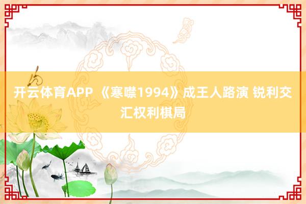 开云体育APP 《寒噤1994》成王人路演 锐利交汇权利棋局