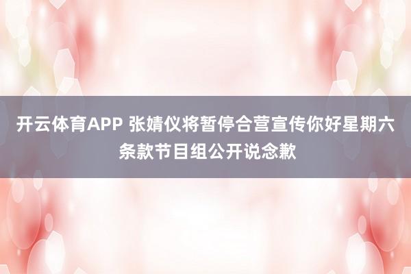 开云体育APP 张婧仪将暂停合营宣传你好星期六 条款节目组公开说念歉