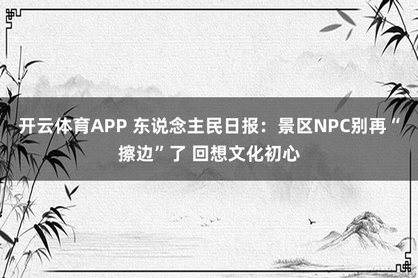 开云体育APP 东说念主民日报:景区NPC别再“擦边”了 回想文化初心