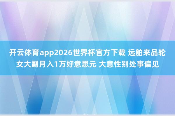 开云体育app2026世界杯官方下载 远舶来品轮女大副月入1万好意思元 大意性别处事偏见
