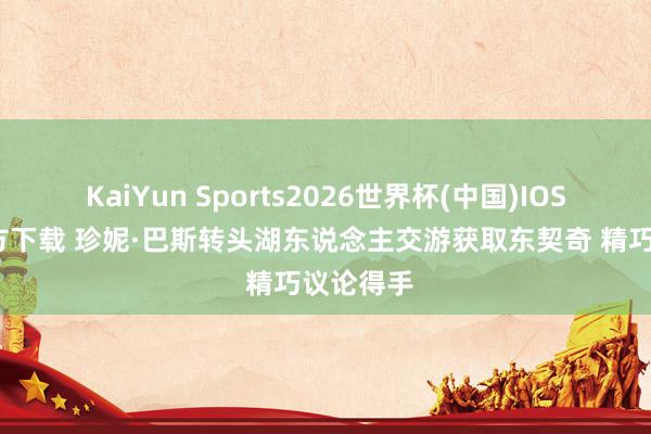 KaiYun Sports2026世界杯(中国)IOS/安卓官方下载 珍妮·巴斯转头湖东说念主交游获取东契奇 精巧议论得手
