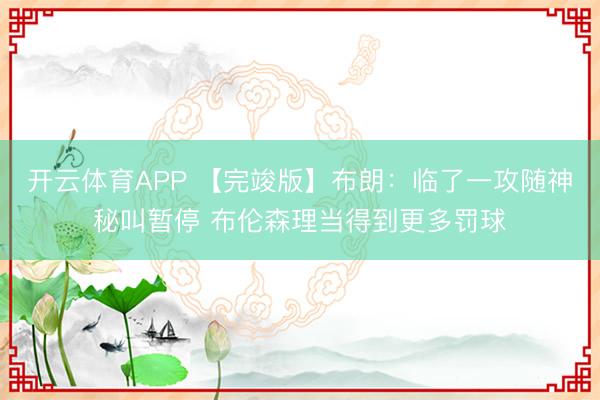 开云体育APP 【完竣版】布朗:临了一攻随神秘叫暂停 布伦森理当得到更多罚球