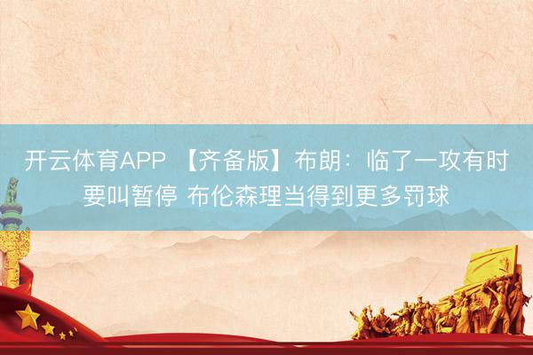 开云体育APP 【齐备版】布朗:临了一攻有时要叫暂停 布伦森理当得到更多罚球
