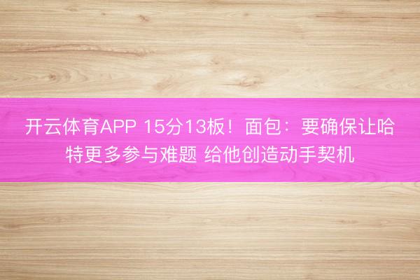 开云体育APP 15分13板!面包:要确保让哈特更多参与难题 给他创造动手契机