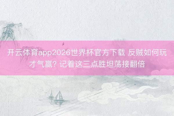 开云体育app2026世界杯官方下载 反贼如何玩才气赢? 记着这三点胜坦荡接翻倍