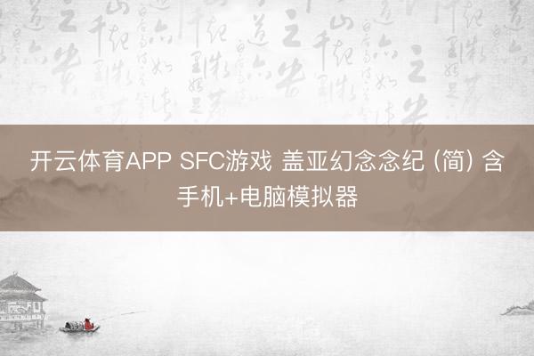 开云体育APP SFC游戏 盖亚幻念念纪 (简) 含手机+电脑模拟器