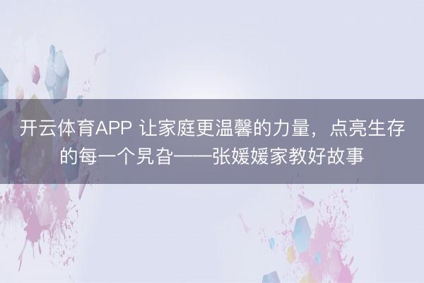开云体育APP 让家庭更温馨的力量,点亮生存的每一个旯旮——张媛媛家教好故事