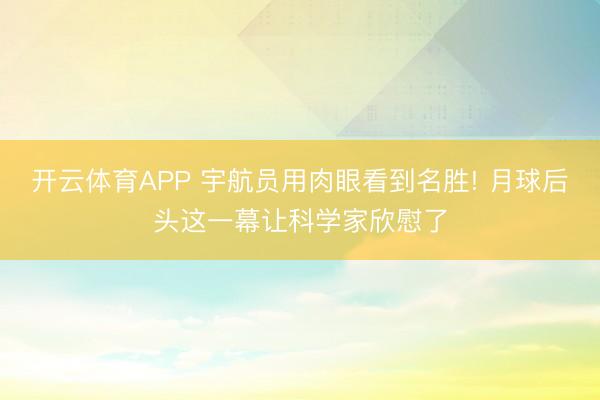 开云体育APP 宇航员用肉眼看到名胜! 月球后头这一幕让科学家欣慰了