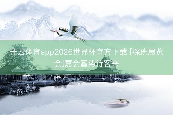 开云体育app2026世界杯官方下载 [探班展览会]嘉会蓄势待客来