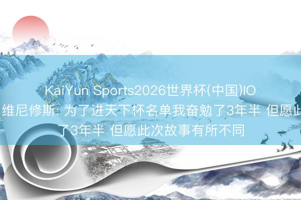 KaiYun Sports2026世界杯(中国)IOS/安卓官方下载 维尼修斯: 为了进天下杯名单我奋勉了3年半 但愿此次故事有所不同