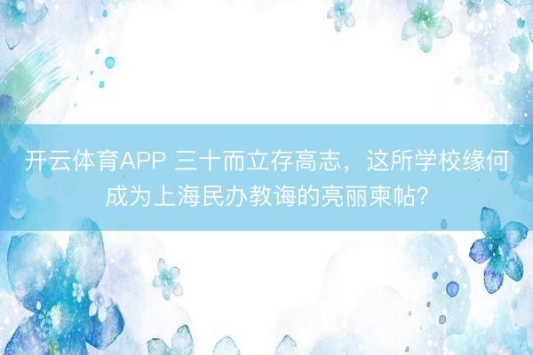 开云体育APP 三十而立存高志,这所学校缘何成为上海民办教诲的亮丽柬帖?