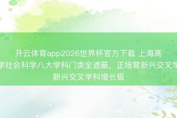 开云体育app2026世界杯官方下载 上海高校形而上学社会科学八大学科门类全遮蔽,正培育新兴交叉学科增长极