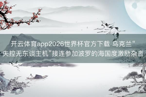 开云体育app2026世界杯官方下载 乌克兰“失控无东谈主机”接连参加波罗的海国度激励杂沓