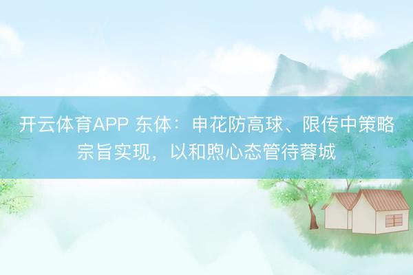 开云体育APP 东体:申花防高球、限传中策略宗旨实现,以和煦心态管待蓉城