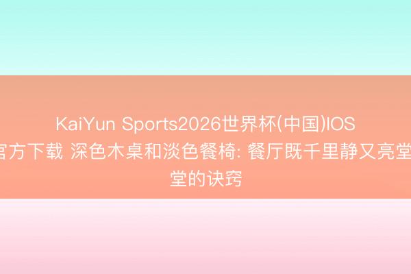 KaiYun Sports2026世界杯(中国)IOS/安卓官方下载 深色木桌和淡色餐椅: 餐厅既千里静又亮堂的诀窍