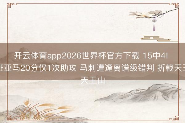 开云体育app2026世界杯官方下载 15中4! 文班亚马20分仅1次助攻 马刺遭逢离谱级错判 折戟天王山