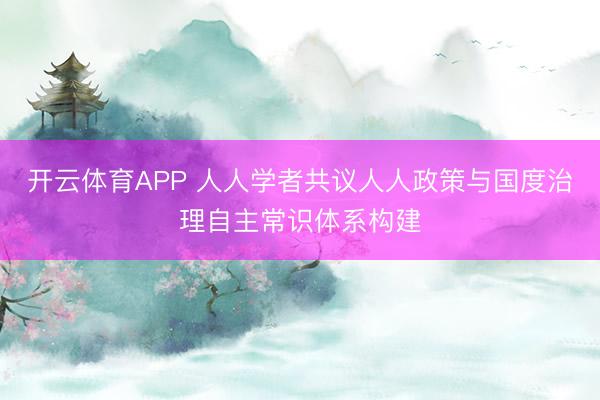 开云体育APP 人人学者共议人人政策与国度治理自主常识体系构建