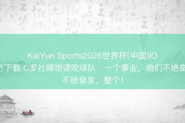 KaiYun Sports2026世界杯(中国)IOS/安卓官方下载 C罗社媒饱读吹球队:一个事业,咱们不绝奋发,整个!