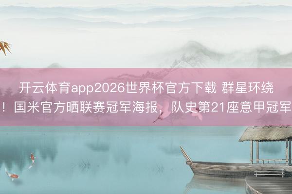 开云体育app2026世界杯官方下载 群星环绕！国米官方晒联