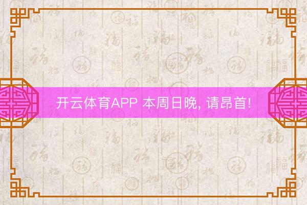 开云体育APP 本周日晚, 请昂首!