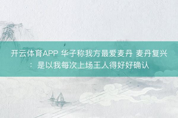 开云体育APP 华子称我方最爱麦丹 麦丹复兴:是以我每次上场王人得好好确认