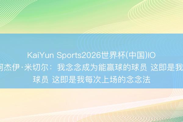 KaiYun Sports2026世界杯(中国)IOS/安卓官方下载 阿杰伊·米切尔：我念念成为能赢球的球员 这即是我每次上场的念念法