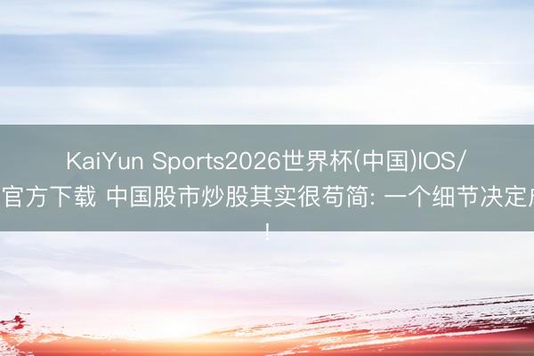 KaiYun Sports2026世界杯(中国)IOS/安卓官方下载 中国股市炒股其实很苟简: 一个细节决定成败!