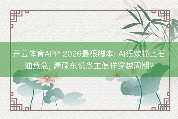 开云体育APP 2026最狠脚本: AI狂欢撞上石油危急， 庸碌东说念主怎样穿越周期?