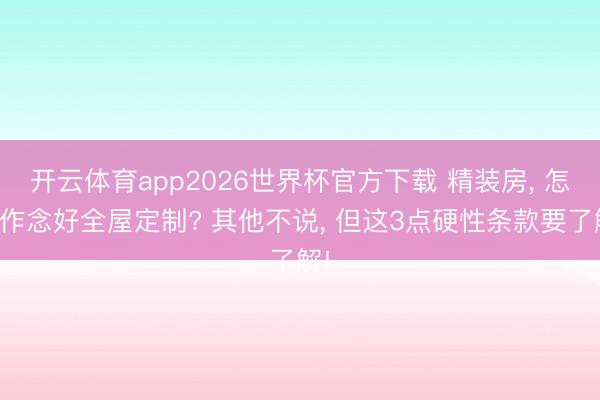 开云体育app2026世界杯官方下载 精装房, 怎样作念好全屋定制? 其他不说, 但这3点硬性条款要了解!
