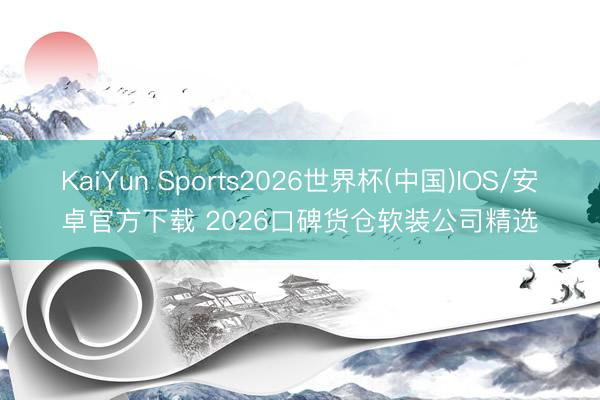 KaiYun Sports2026世界杯(中国)IOS/安卓官方下载 2026口碑货仓软装公司精选