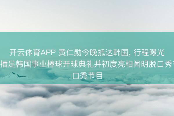 开云体育APP 黄仁勋今晚抵达韩国, 行程曝光: 将插足韩国事业棒球开球典礼并初度亮相闻明脱口秀节目