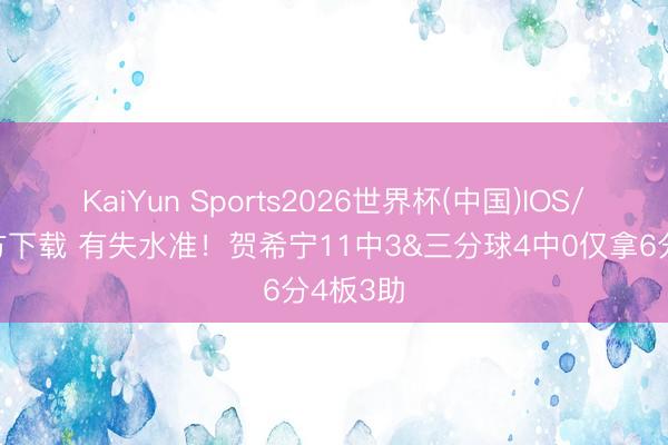 KaiYun Sports2026世界杯(中国)IOS/安卓官方下载 有失水准!贺希宁11中3&三分球4中0仅拿6分4板3助