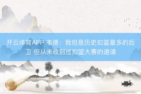 开云体育APP 韦德:我但是历史扣篮最多的后卫 但从未收到过扣篮大赛的邀请
