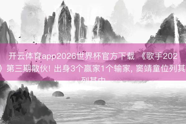 开云体育app2026世界杯官方下载 《歌手2026》第三期散伙! 出身3个赢家1个输家， 窦靖童位列其中