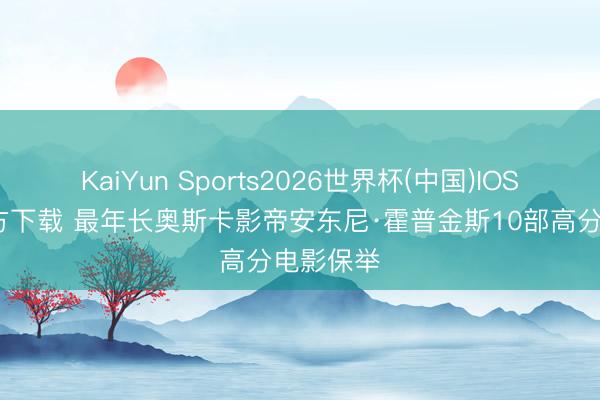 KaiYun Sports2026世界杯(中国)IOS/安卓官方下载 最年长奥斯卡影帝安东尼·霍普金斯10部高分电影保举