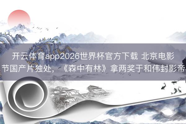 开云体育app2026世界杯官方下载 北京电影节国产片独处,《森中有林》拿两奖于和伟封影帝