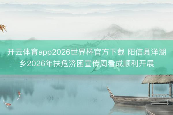 开云体育app2026世界杯官方下载 阳信县洋湖乡2026年扶危济困宣传周看成顺利开展