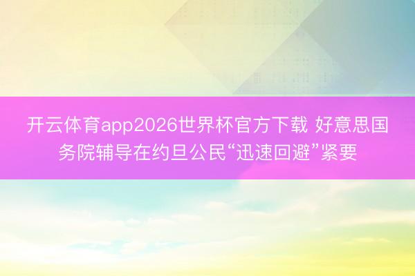 开云体育app2026世界杯官方下载 好意思国务院辅导在约旦公民“迅速回避”紧要