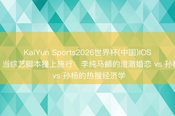 KaiYun Sports2026世界杯(中国)IOS/安卓官方下载 当综艺脚本撞上施行:李纯马頔的澄澈婚恋 vs 孙杨的热搜经济学