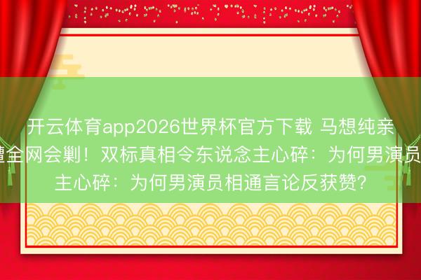 开云体育app2026世界杯官方下载 马想纯亲密戏