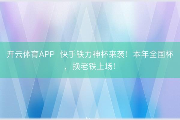 开云体育APP 快手铁力神杯来袭!本年全国杯,换老铁上场!