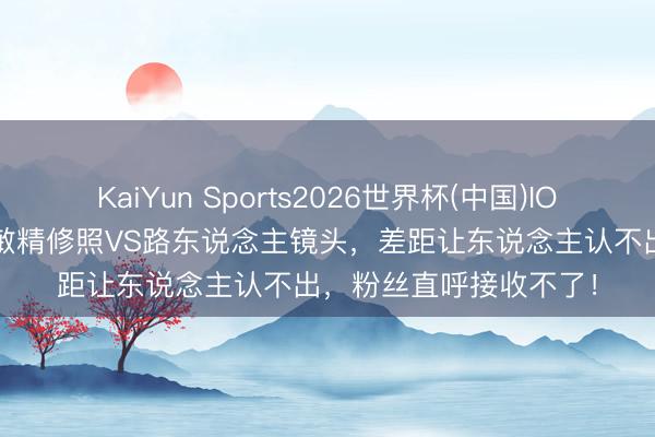 KaiYun Sports2026世界杯(中国)IOS/安卓官方下载 周慧敏精修照VS路东说念主镜头,差距让东说念主认不出,粉丝直呼接收不了!