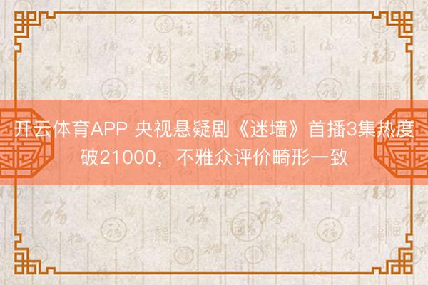 开云体育APP 央视悬疑剧《迷墙》首播3集热度破21000，不雅众评价畸形一致