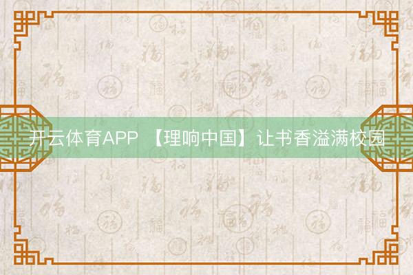 开云体育APP 【理响中国】让书香溢满校园