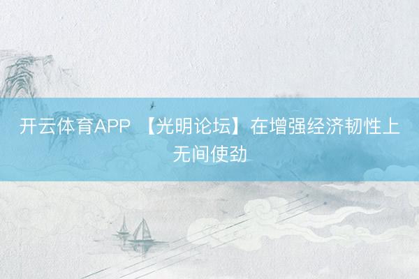 开云体育APP 【光明论坛】在增强经济韧性上无间使劲