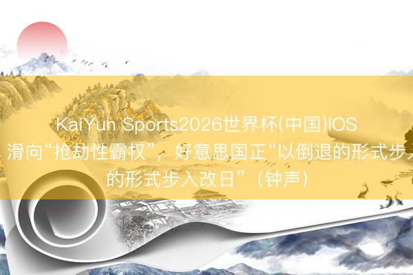 KaiYun Sports2026世界杯(中国)IOS/安卓官方下载 滑向“抢劫性霸权”,好意思国正“以倒退的形式步入改日”(钟声)