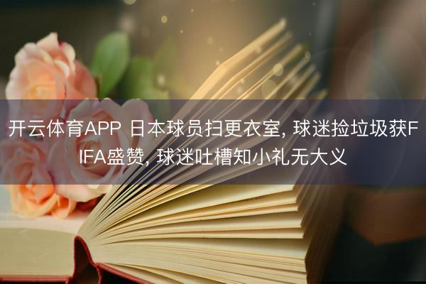 开云体育APP 日本球员扫更衣室, 球迷捡垃圾获FIFA盛赞, 球迷吐槽知小礼无大义