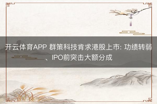 开云体育APP 群策科技肯求港股上市: 功绩转弱、IPO前突击大额分成