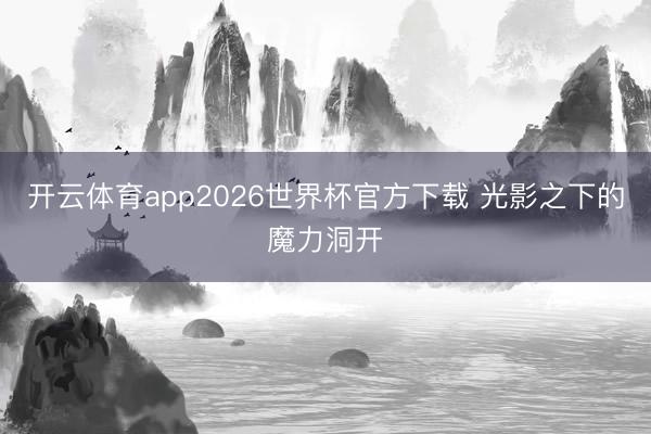 开云体育app2026世界杯官方下载 光影之下的魔力洞开